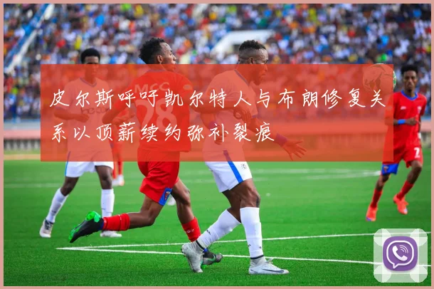 皮尔斯呼吁凯尔特人与布朗修复关系以顶薪续约弥补裂痕