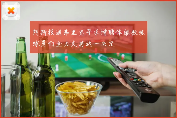 阿斯报道弗里克寻求增聘体能教练球员们全力支持这一决定