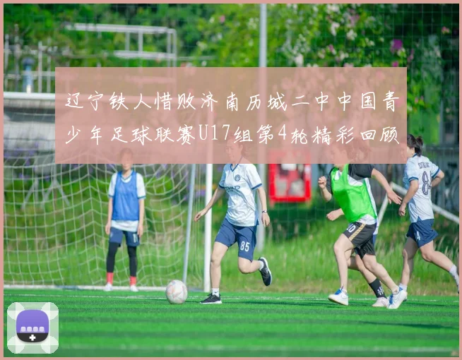 辽宁铁人惜败济南历城二中中国青少年足球联赛U17组第4轮精彩回顾
