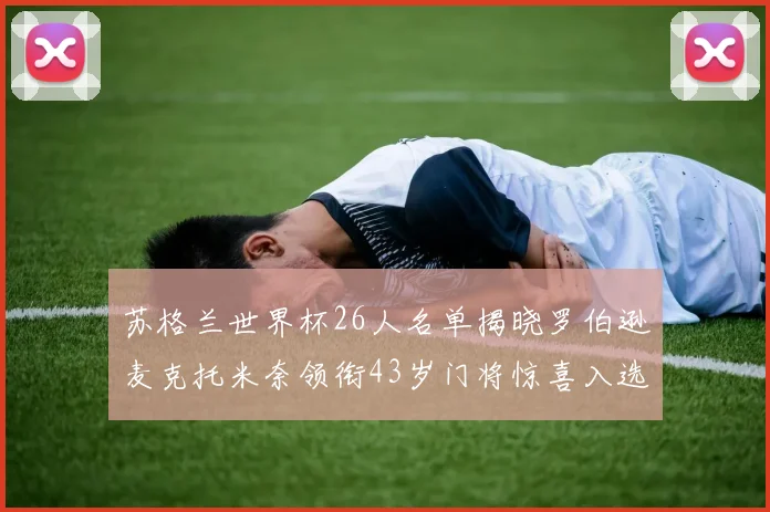 苏格兰世界杯26人名单揭晓罗伯逊麦克托米奈领衔43岁门将惊喜入选