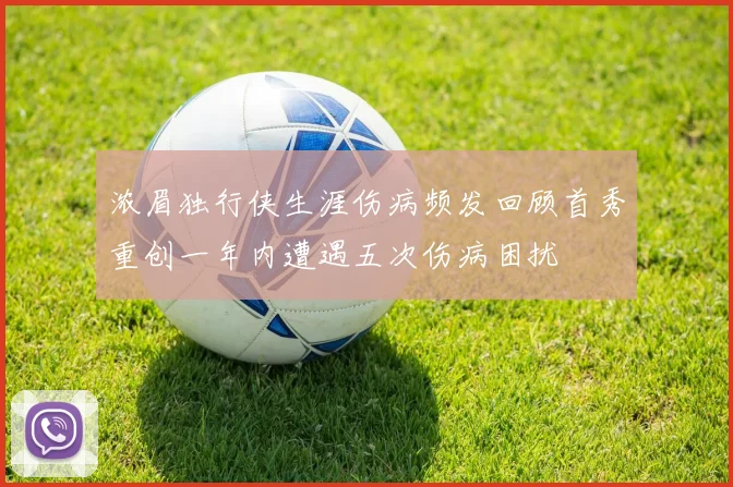 浓眉独行侠生涯伤病频发回顾首秀重创一年内遭遇五次伤病困扰